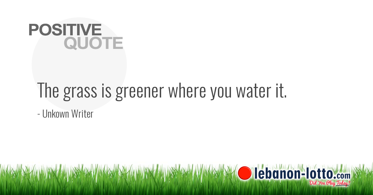 Positive Quotes The Grass Is Greener Where You Water It